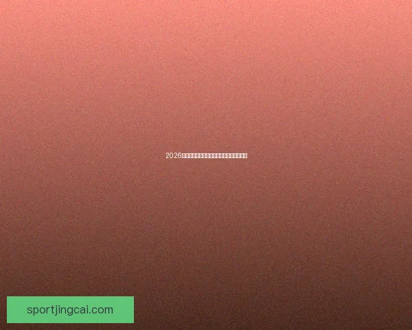 2026年世界杯精彩回顾与全球足球风云全面解析